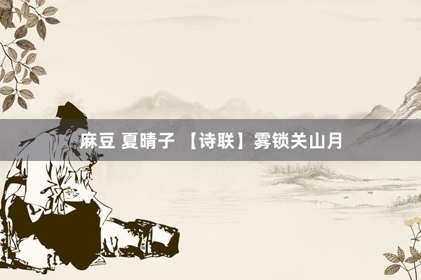 麻豆 夏晴子 【诗联】雾锁关山月