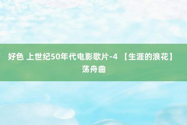 好色 上世纪50年代电影歌片-4 【生涯的浪花】 荡舟曲