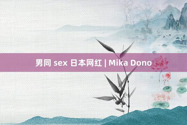 男同 sex 日本网红 | Mika Dono