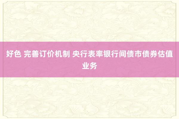 好色 完善订价机制 央行表率银行间债市债券估值业务