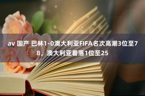 av 国产 巴林1-0澳大利亚FIFA名次高潮3位至78，澳大利亚着落1位至25