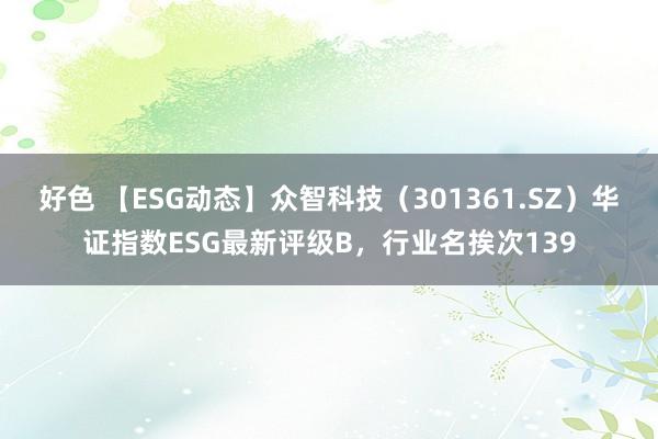 好色 【ESG动态】众智科技（301361.SZ）华证指数ESG最新评级B，行业名挨次139