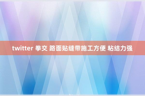 twitter 拳交 路面贴缝带施工方便 粘结力强