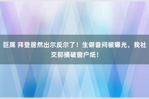 巨屌 拜登居然出尔反尔了！生僻音问被曝光，我社交部捅破窗户纸！