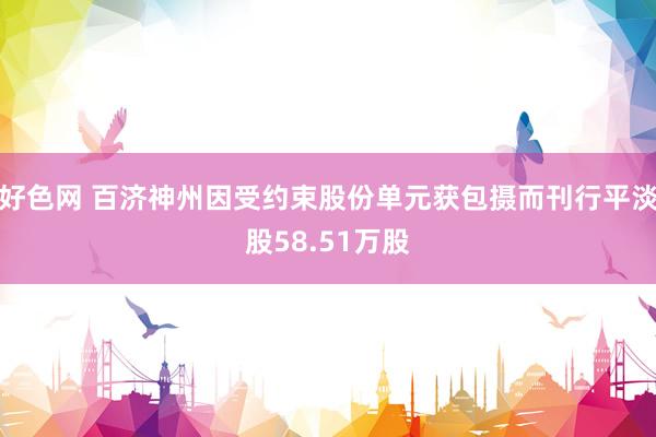 好色网 百济神州因受约束股份单元获包摄而刊行平淡股58.51万股