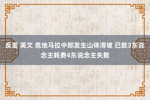 反差 英文 危地马拉中部发生山体滑坡 已致3东说念主耗费4东说念主失散