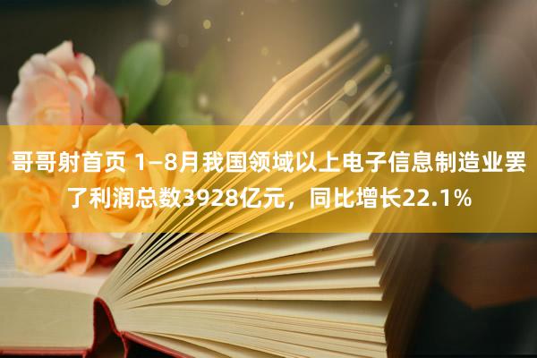 哥哥射首页 1—8月我国领域以上电子信息制造业罢了利润总数3928亿元，同比增长22.1%