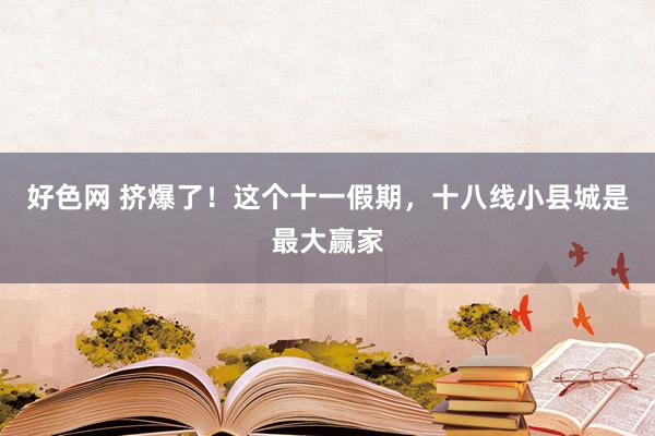 好色网 挤爆了！这个十一假期，十八线小县城是最大赢家