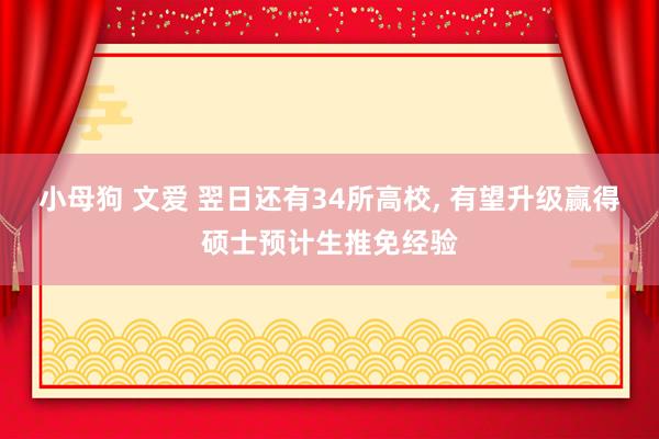 小母狗 文爱 翌日还有34所高校， 有望升级赢得硕士预计生推免经验