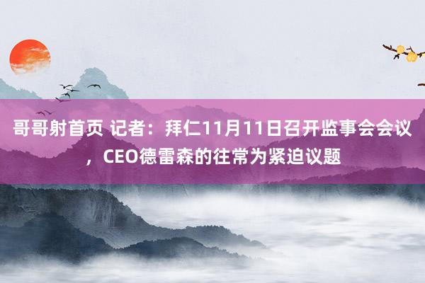 哥哥射首页 记者：拜仁11月11日召开监事会会议，CEO德雷森的往常为紧迫议题