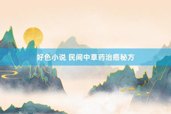 好色小说 民间中草药治癌秘方