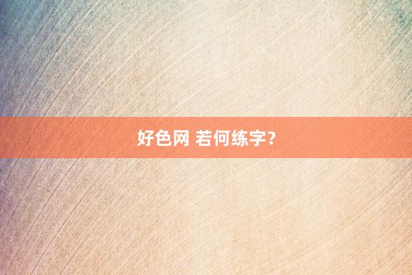 好色网 若何练字？