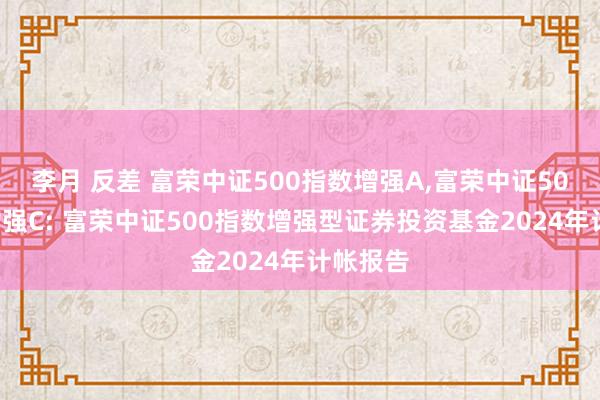 李月 反差 富荣中证500指数增强A，富荣中证500指数增强C: 富荣中证500指数增强型证券投资基金2024年计帐报告