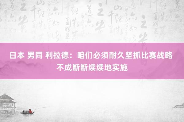 日本 男同 利拉德：咱们必须耐久坚抓比赛战略 不成断断续续地实施