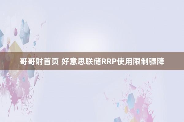 哥哥射首页 好意思联储RRP使用限制骤降