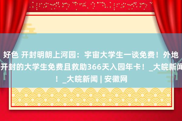 好色 开封明朗上河园：宇宙大学生一谈免费！外地市骑行到开封的大学生免费且救助366天入园年卡！_大皖新闻 | 安徽网