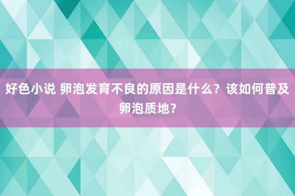 好色小说 卵泡发育不良的原因是什么？该如何普及卵泡质地？