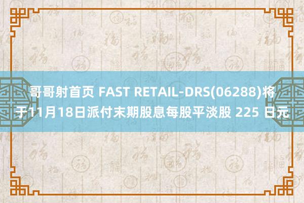 哥哥射首页 FAST RETAIL-DRS(06288)将于11月18日派付末期股息每股平淡股 225 日元