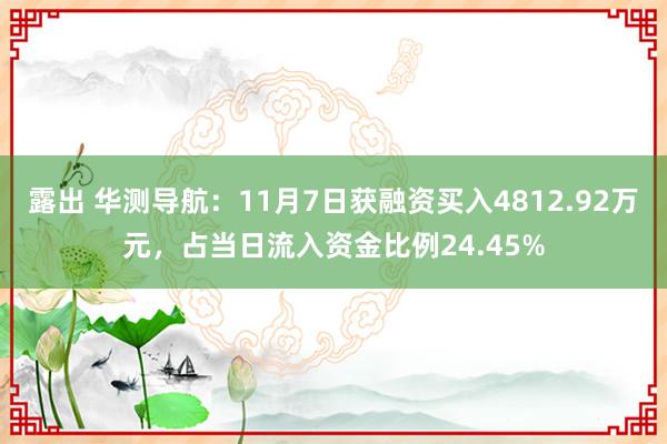 露出 华测导航：11月7日获融资买入4812.92万元，占当日流入资金比例24.45%