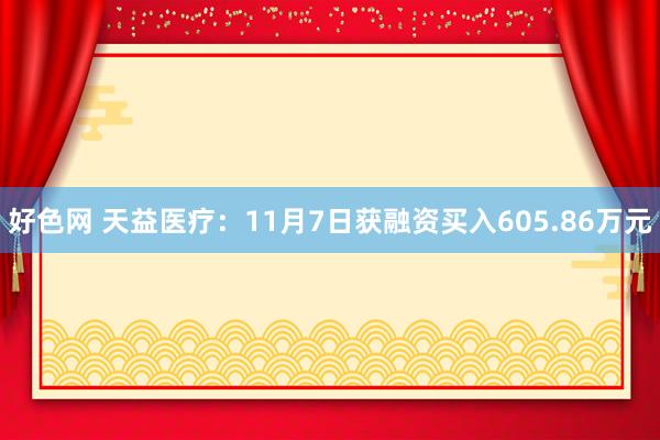 好色网 天益医疗：11月7日获融资买入605.86万元