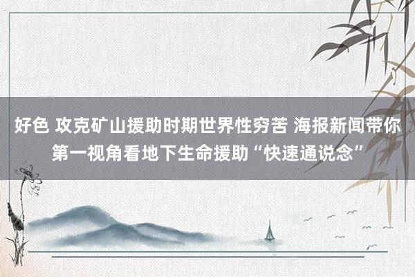 好色 攻克矿山援助时期世界性穷苦 海报新闻带你第一视角看地下生命援助“快速通说念”