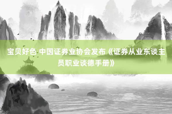 宝贝好色 中国证券业协会发布《证券从业东谈主员职业谈德手册》