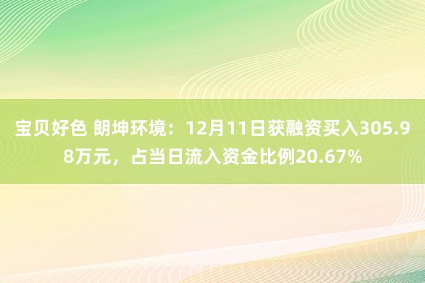 宝贝好色 朗坤环境：12月11日获融资买入305.98万元，占当日流入资金比例20.67%