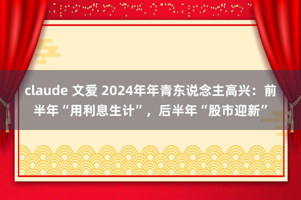 claude 文爱 2024年年青东说念主高兴：前半年“用利息生计”，后半年“股市迎新”