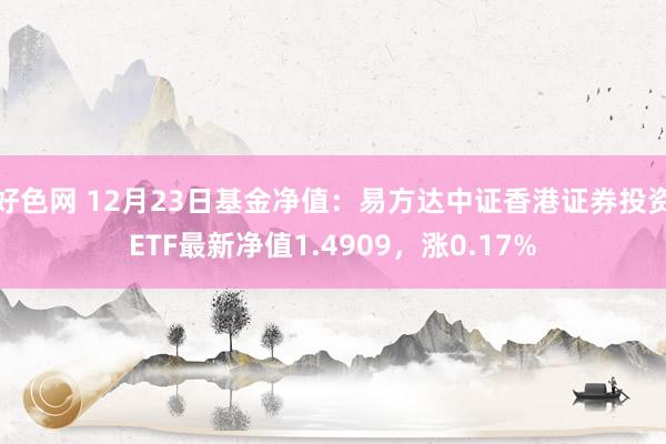 好色网 12月23日基金净值：易方达中证香港证券投资ETF最新净值1.4909，涨0.17%