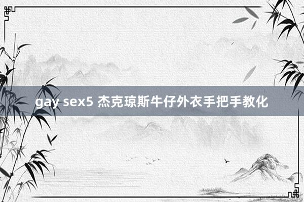 gay sex5 杰克琼斯牛仔外衣手把手教化