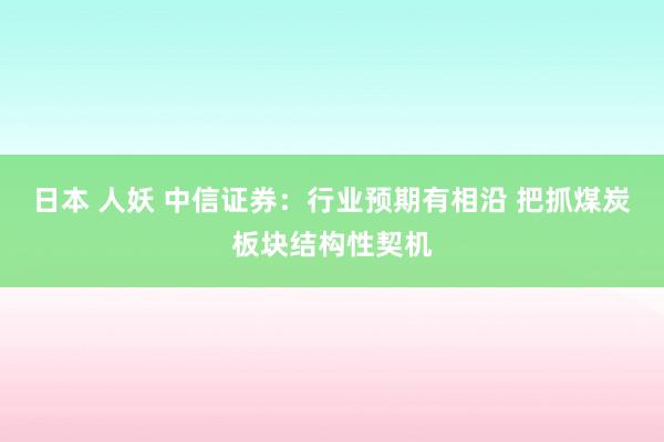 日本 人妖 中信证券：行业预期有相沿 把抓煤炭板块结构性契机