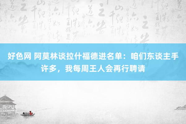 好色网 阿莫林谈拉什福德进名单：咱们东谈主手许多，我每周王人会再行聘请