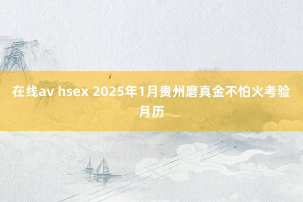 在线av hsex 2025年1月贵州磨真金不怕火考验月历