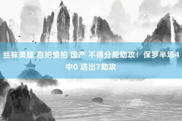 丝袜美腿 自拍偷拍 国产 不得分能助攻！保罗半场4中0 送出7助攻