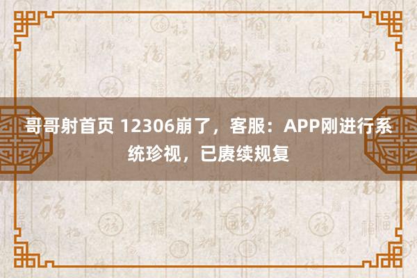 哥哥射首页 12306崩了，客服：APP刚进行系统珍视，已赓续规复