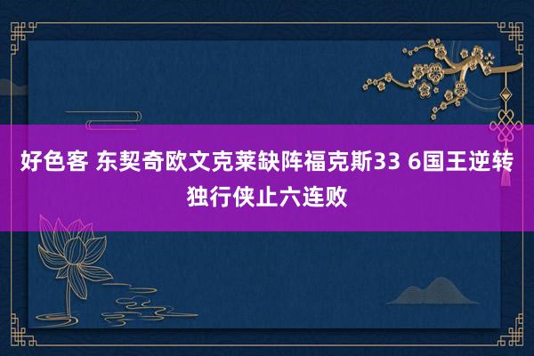 好色客 东契奇欧文克莱缺阵福克斯33 6国王逆转独行侠止六连败