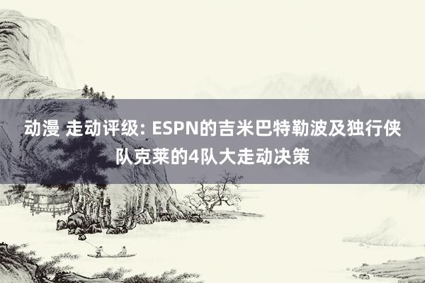 动漫 走动评级: ESPN的吉米巴特勒波及独行侠队克莱的4队大走动决策