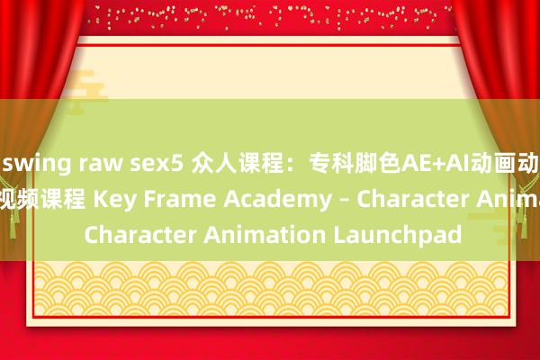 swing raw sex5 众人课程：专科脚色AE+AI动画动态贪图要津帧学院视频课程 Key Frame Academy – Character Animation Launchpad