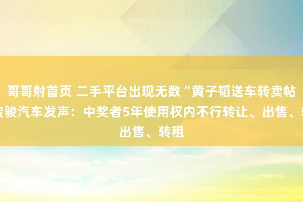 哥哥射首页 二手平台出现无数“黄子韬送车转卖帖” 宝骏汽车发声：中奖者5年使用权内不行转让、出售、转租